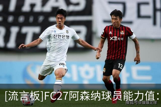 [流言板]FC27阿森纳球员能力值：加布89最高，赖斯、萨利巴88分
